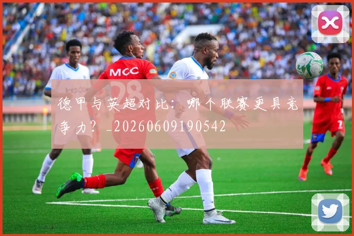 德甲与英超对比：哪个联赛更具竞争力？_20260609190542