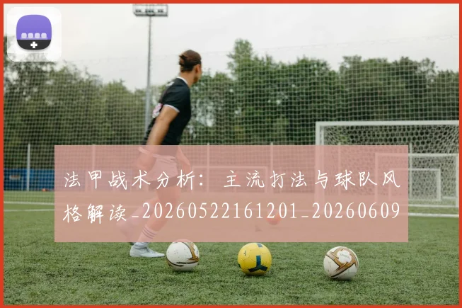 法甲战术分析：主流打法与球队风格解读_20260522161201_20260609232917