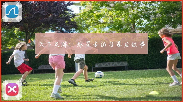 天下足球：球星专访与幕后故事