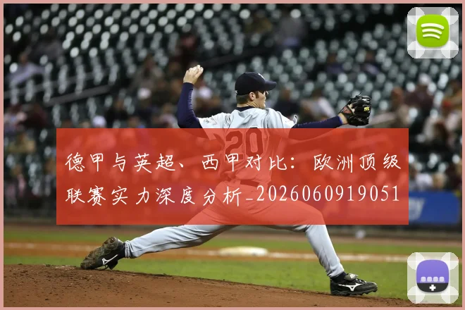 德甲与英超、西甲对比：欧洲顶级联赛实力深度分析_20260609190515