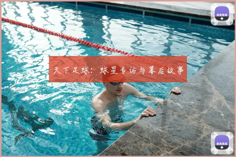天下足球：球星专访与幕后故事