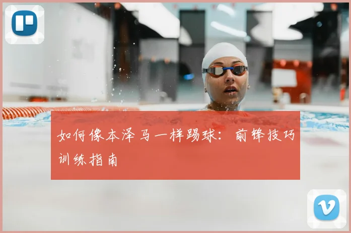 如何像本泽马一样踢球：前锋技巧训练指南