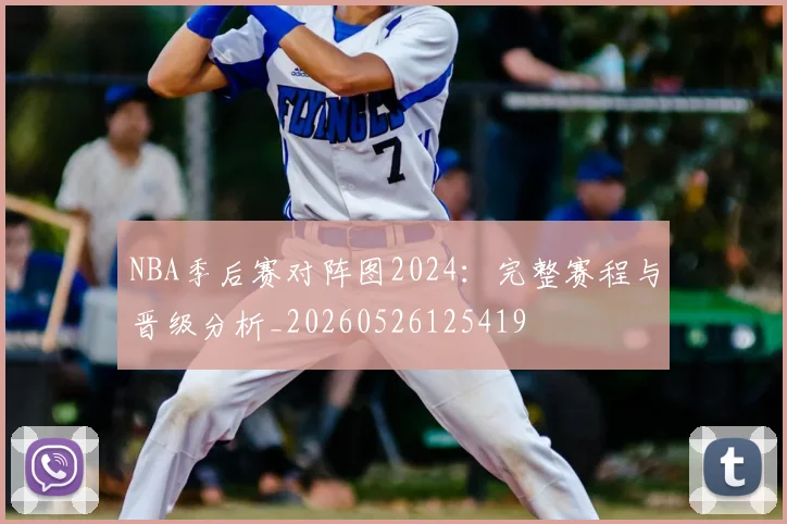 NBA季后赛对阵图2024：完整赛程与晋级分析_20260526125419