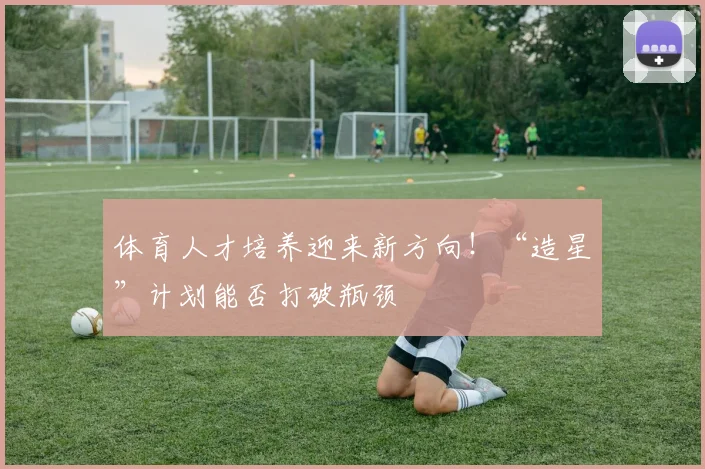 体育人才培养迎来新方向！“造星”计划能否打破瓶颈