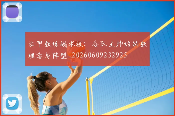 法甲教练战术板：各队主帅的执教理念与阵型_20260609232925