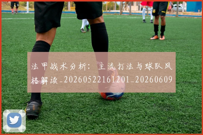 法甲战术分析：主流打法与球队风格解读_20260522161201_20260609232917