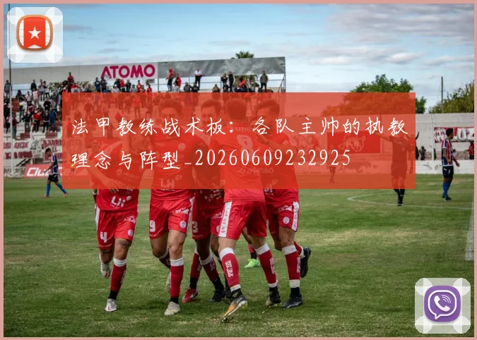 法甲教练战术板：各队主帅的执教理念与阵型_20260609232925