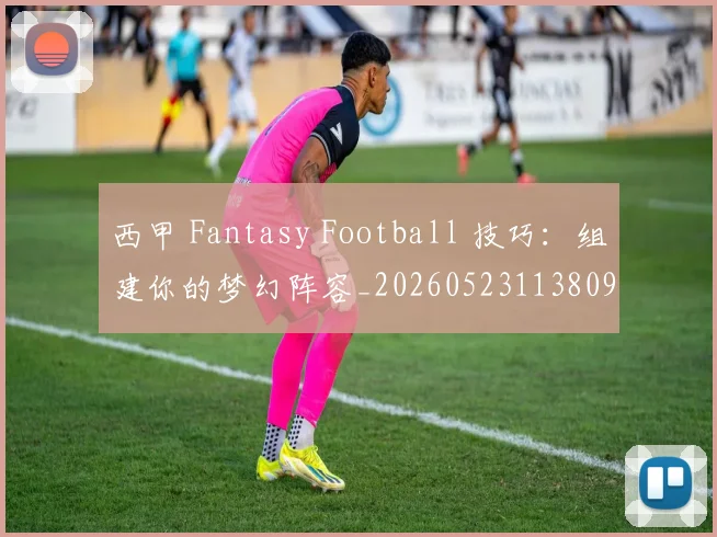西甲 Fantasy Football 技巧：组建你的梦幻阵容_20260523113809