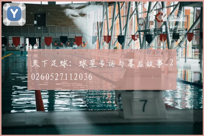 天下足球：球星专访与幕后故事_20260527112036